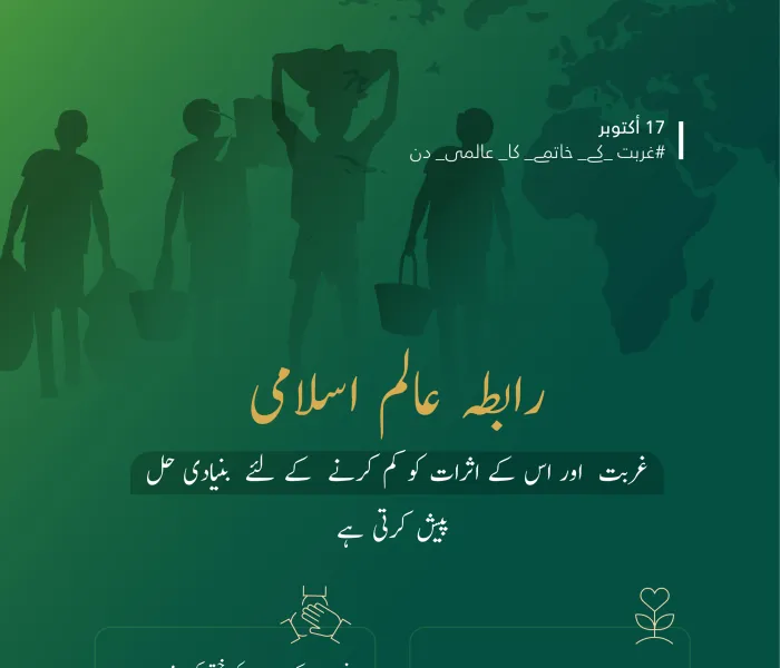 ہم ‫رابطہ عالم اسلام‬ میں اپنی ذمہ داریوں کو محسوس کرتے ہوئے اپنے پیغام کی دعوت پر لبیک کہتے ہیں: ‫غربتکے خاتمے کاعالمی دن