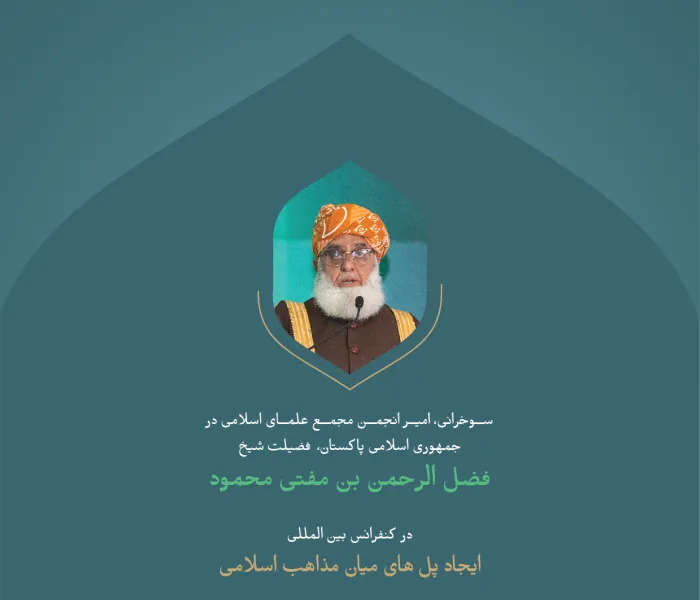 گزیده‌ای از سخنان حضرت شیخ فضل الرحمن بن مفتی محمود، امیر انجمن علمای اسلامی جمهوری اسلامی پاکستان در نشست افتتاحیه کنفرانس بین‌ المللی :" ایجاد پل های میان مذاهب اسلامی".