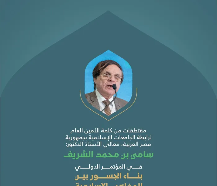‏مقتطفات من كلمة معالي الأمين العام لرابطة الجامعات الإسلامية بجمهورية مصر العربية، الأستاذ د. سامي بن محمد الشريف، خلال المؤتمر الدولي: "بناء الجسور بين المذاهب الإسلامية"