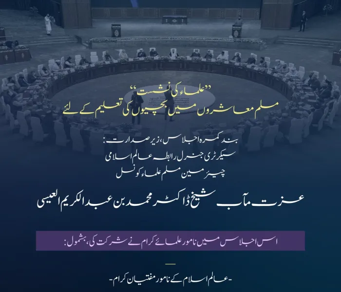 عزت مآب ڈاکٹر محمد العيسى کی صدارت میں: معزز علمائے کرام اور مفتیان عظام کی شرکت کےساتھ، عالمی کانفرنس”مسلم معاشروں میں لڑکیوں کی تعلیم: چیلنجز اور مواقع“ کے تحت منعقدہ علماء کی بند کمرہ نشست میں زیر بحث آنے والے اہم نکات کا جائزہ