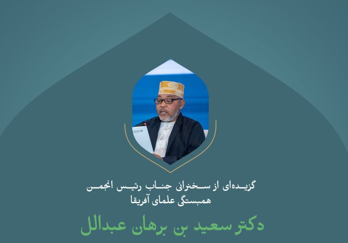 گزیده‌ای از سخنرانی جناب رئیس انجمن همبستگی علمای آفریقا، دکتر سعید بن برهان عبدالله در کنفرانس بین‌المللی «ایجاد پل های میان مذاهب اسلامی»: