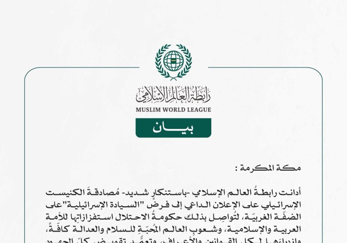 رابطةُ العالم الإسلامي تُدين مُصادقة الكنيست الإسرائيلي على  فرض "السيادة الإسرائيلية" على الضفّة الغربيّة