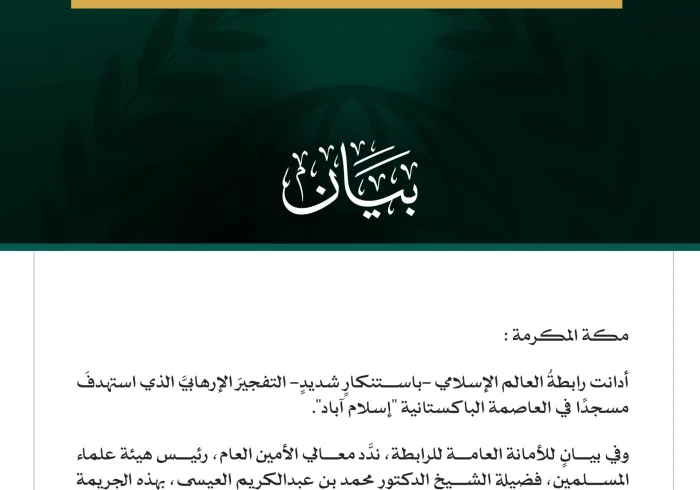 رابطةُ العالم الإسلامي تُدين التفجيرَ الإرهابيَّ الذي استهدفَ مسجدًا في إسلام آباد   مكة المكرمة: أدانت رابطةُ العالم الإسلامي -باستنكارٍ شديدٍ- التفجيرَ الإرهابيَّ الذي استهدفَ مسجدًا في العاصمة الباكستانية "إسلام آباد". وفي بيانٍ للأمانة العامة للرابطة، ندَّد معالي الأمين العام، رئيس هيئة علماء المسلمين، فضيلة الشيخ الدكتور محمد بن عبدالكريم العيسى، بهذه الجريمة الإرهابية التي تجرَّد مرتكبوها من كل معاني الدين والإنسانية، إذ لمْ يراعوا حرمةً للنفس البشرية، ولا قدسيةً لمكانِ العبادة، مجدِّدًا التأكيدَ على 