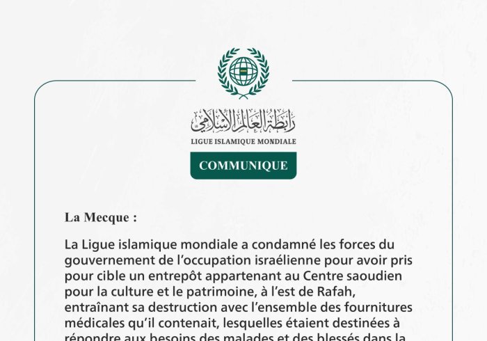 La Ligue islamique mondiale condamne le fait que l’occupation israélienne ait pris pour cible un entrepôt saoudien destiné à répondre aux besoins des malades et des blessés dans la bande de Gaza.